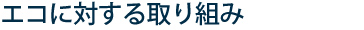 エコに対する取り組み