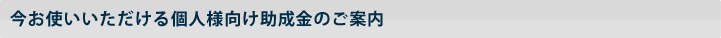 今お使いいただける個人様向け助成金のご案内